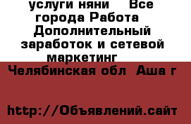 услуги няни  - Все города Работа » Дополнительный заработок и сетевой маркетинг   . Челябинская обл.,Аша г.